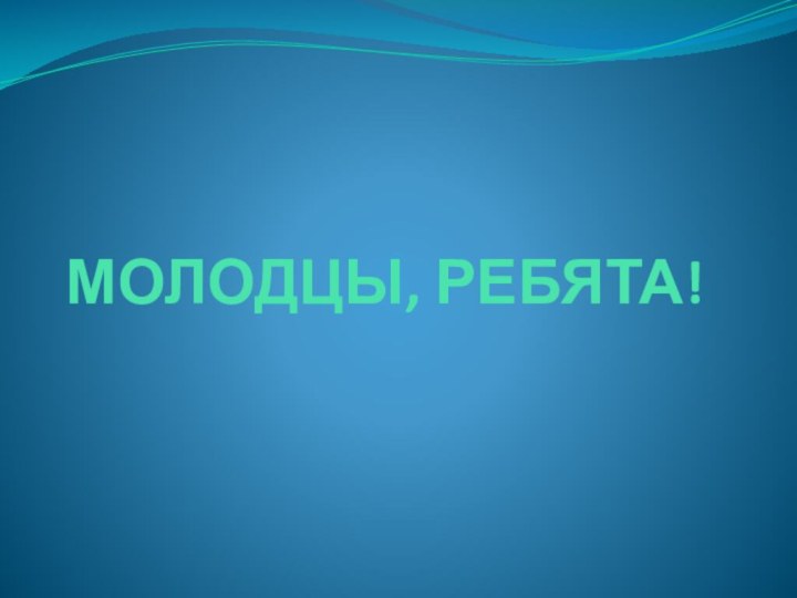 МОЛОДЦЫ, РЕБЯТА!