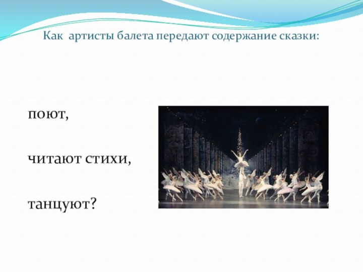 Как артисты балета передают содержание сказки:  поют, читают стихи, танцуют?