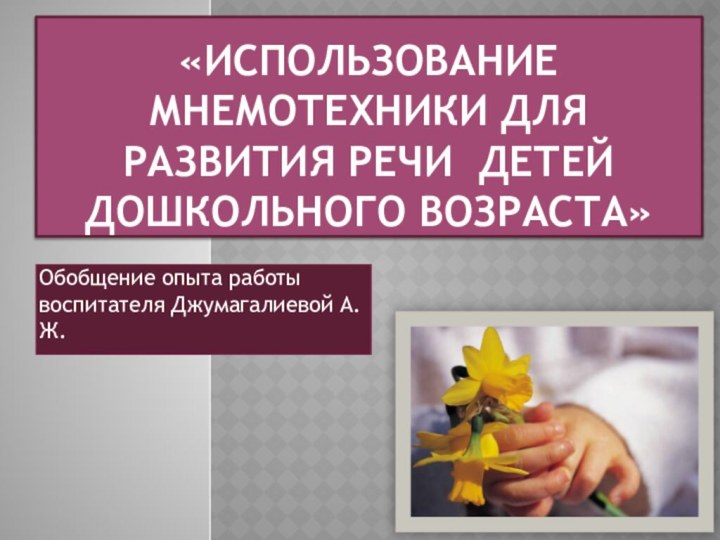 «Использование мнемотехники для развития речи детей дошкольного возраста»Обобщение опыта работы воспитателя Джумагалиевой А.Ж.