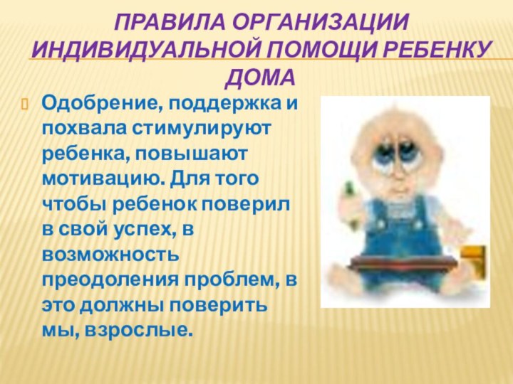 правила организации индивидуальной помощи ребенку домаОдобрение, поддержка и похвала стимулируют ребенка, повышают