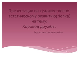 Презентация по художественно- эстетическому развитию(Лепка):Хоровод дружбы. презентация к уроку по аппликации, лепке (подготовительная группа)