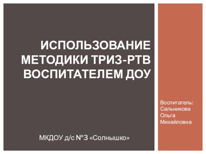 Воспитатель: Сальникова Ольга МихайловнаИспользование методики ТРИЗ-РТВ воспитателем ДОУ МКДОУ д/с №3 «Солнышко»