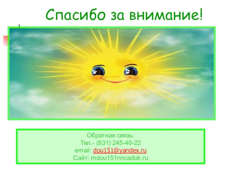 Спасибо за внимание!Обратная связь:Тел.- (831) 245-40-22email: dou151@yandex.ruСайт: mdou151nncaduk.ru