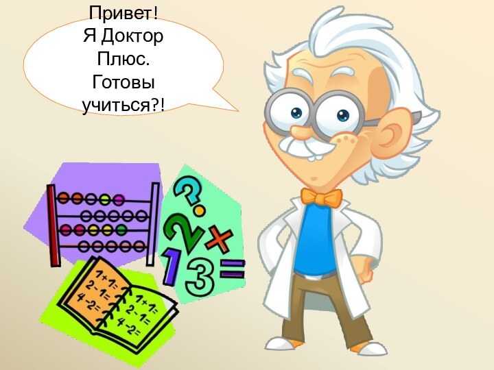 Привет!Я Доктор Плюс.Готовы учиться?!