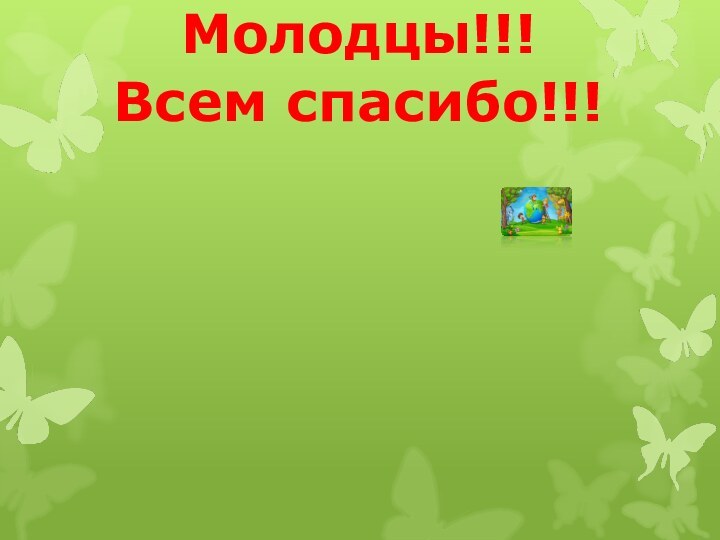 Молодцы!!!Всем спасибо!!!