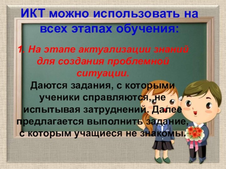 ИКТ можно использовать на всех этапах обучения:1. На этапе актуализации знаний для