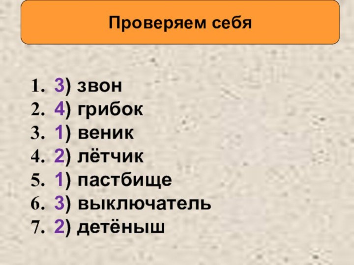 Проверяем себя 3) звон 4) грибок 1) веник 2) лётчик 1) пастбище 3) выключатель 2) детёныш