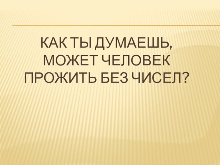 Как ты думаешь, может человек прожить без чисел?