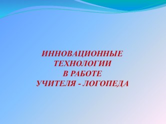 Инновационные технологии в работе учителя-логопеда методическая разработка по логопедии