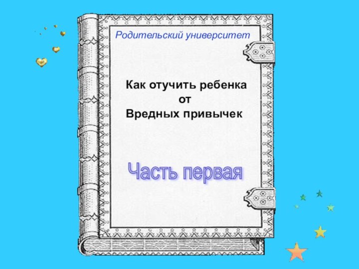 Родительский университетКак отучить ребенка         отВредных привычекЧасть первая