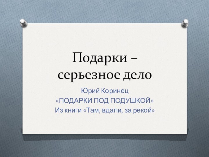 Подарки – серьезное делоЮрий Коринец«ПОДАРКИ ПОД ПОДУШКОЙ»Из книги «Там, вдали, за рекой»