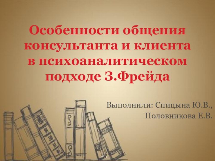 Особенности общения консультанта и клиента в психоаналитическом подходе З.ФрейдаВыполнили: Спицына Ю.В.,Половникова Е.В.