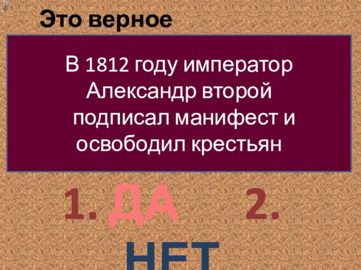 1. ДА   2. НЕТЭто верное высказывание?В 1812 году император Александр