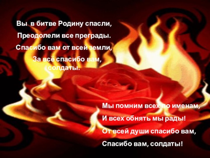 Вы в битве Родину спасли,Преодолели все преграды.Спасибо вам от всей земли,