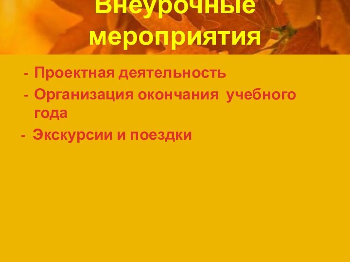 Внеурочные мероприятия Проектная деятельностьОрганизация окончания учебного года- Экскурсии и поездки