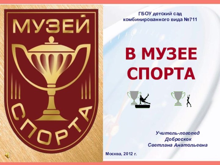 ГБОУ детский сад комбинированного вида №711Учитель-логопед Доброскок Светлана АнатольевнаМосква, 2012 г.В МУЗЕЕ СПОРТА