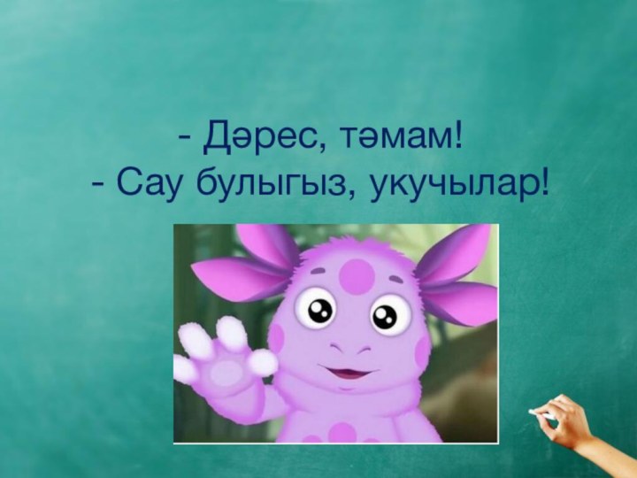 - Дәрес, тәмам! - Сау булыгыз, укучылар!