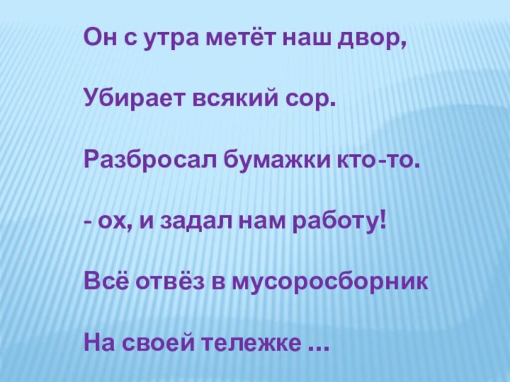 Он с утра метёт наш двор, Убирает всякий сор.Разбросал бумажки кто-то.- ох,