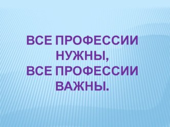 Классный час Все профессии нужны, все профессии важны классный час (1 класс)