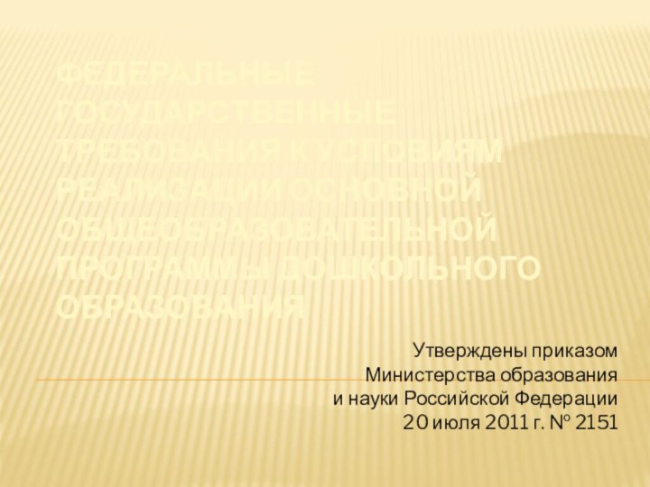 ФЕДЕРАЛЬНЫЕ ГОСУДАРСТВЕННЫЕ ТРЕБОВАНИЯ к условиям реализации основной общеобразовательной программы дошкольного образования Утверждены