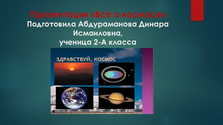 Презентация «Всё о космосе» Подготовила Абдураманова Динара Исмаиловна, ученица 2-А класса