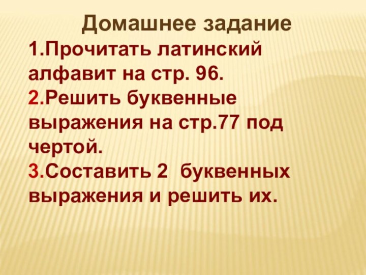 Домашнее задание1.Прочитать латинский алфавит на стр. 96.2.Решить буквенные выражения на стр.77 под