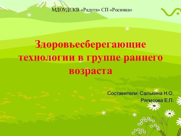 Здоровьесберегающие технологии в группе раннего возраста Составители: Салькина Н.О.Ряписова Е.П.МДОУДСКВ «Радуга» СП «Росинка»