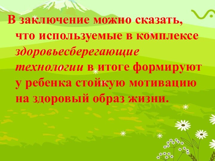 В заключение можно сказать, что используемые в комплексе здоровьесберегающие технологии в итоге