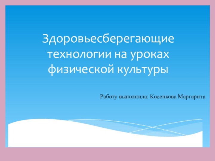 Здоровьесберегающие технологии на уроках  физической культурыРаботу выполнила: Косенкова Маргарита