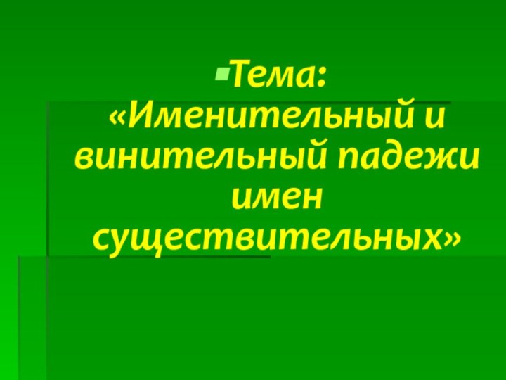 Тема: «Именительный и винительный падежи имен существительных»