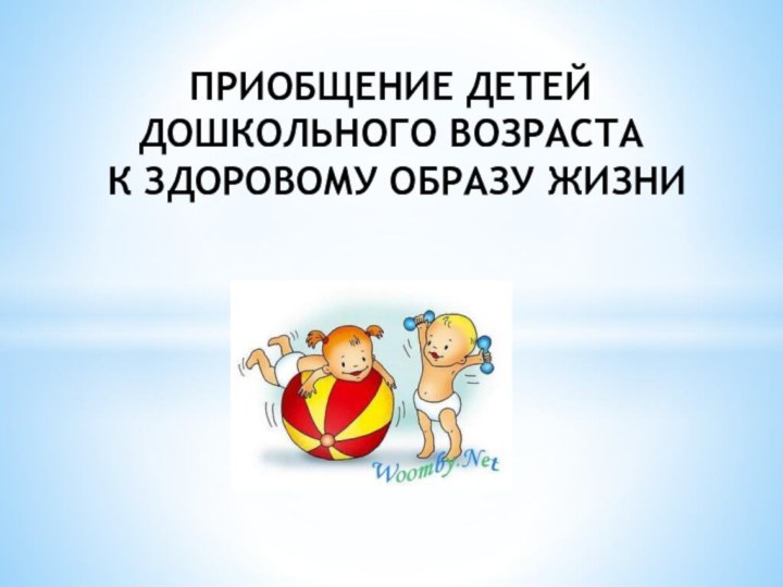 ПРИОБЩЕНИЕ ДЕТЕЙ ДОШКОЛЬНОГО ВОЗРАСТА К ЗДОРОВОМУ ОБРАЗУ ЖИЗНИ