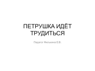 Презентация к ФКЦМ ООД ПЕТРУШКА ИДЁТ ТРУДИТЬСЯ презентация урока для интерактивной доски по окружающему миру (средняя группа)