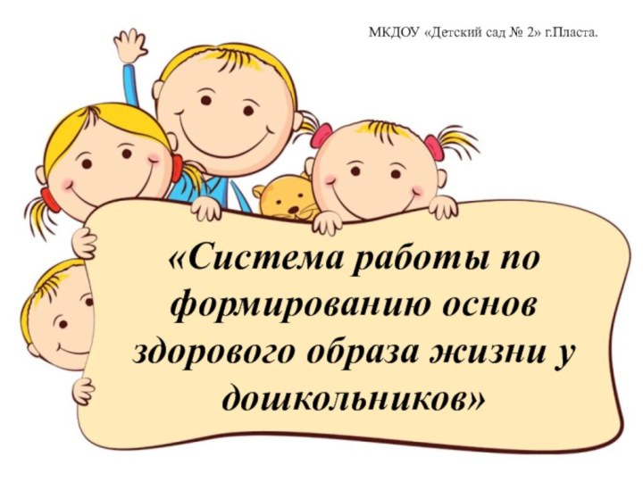 «Система работы по формированию основ здорового образа жизни у дошкольников»МКДОУ «Детский сад № 2» г.Пласта.