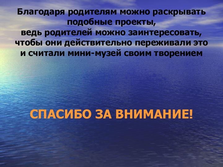 СПАСИБО ЗА ВНИМАНИЕ!Благодаря родителям можно раскрывать подобные проекты,  ведь родителей можно