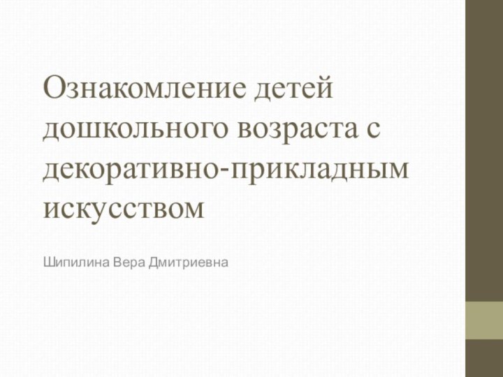 Ознакомление детей дошкольного возраста с декоративно-прикладным искусством Шипилина Вера Дмитриевна