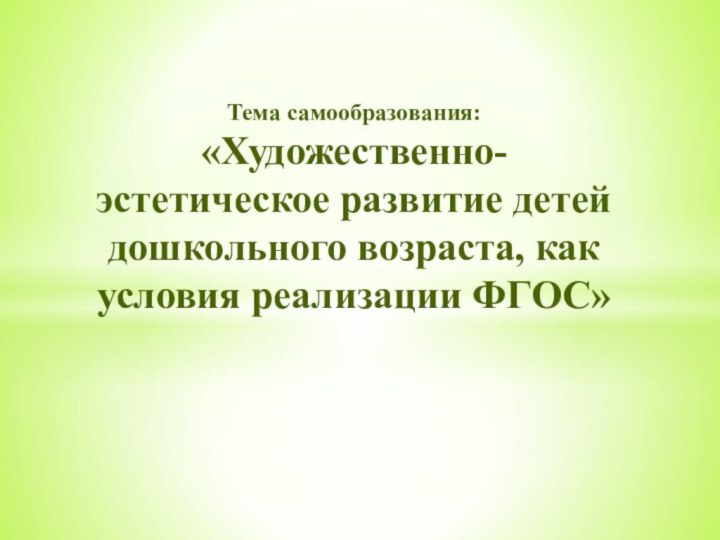 Тема самообразования: «Художественно-эстетическое развитие детей дошкольного возраста, как условия реализации ФГОС»