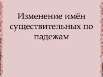 Изменение имён существительных по падежам презентация к уроку по русскому языку (3 класс)