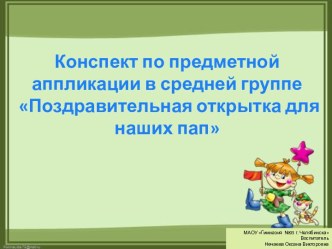 Конспект по предметной аппликации в средней группе Поздравительная открытка для наших пап презентация по аппликации, лепке