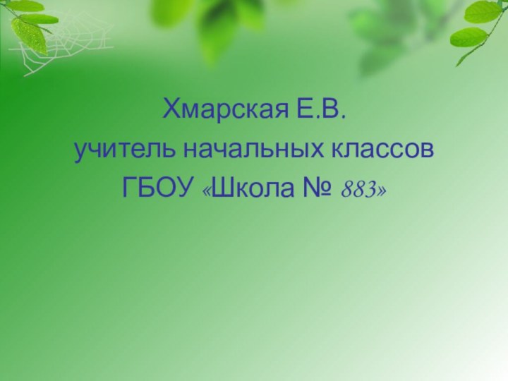 Хмарская Е.В.учитель начальных классов ГБОУ «Школа № 883»