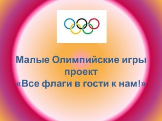 Малые Олимпийские игры проектВсе флаги в гости к нам! (2) презентация к уроку по физкультуре по теме