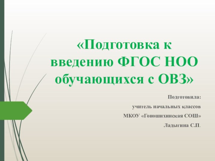 «Подготовка к введению ФГОС НОО обучающихся с ОВЗ»Подготовила:учитель начальных классовМКОУ «Гоношихинская СОШ» Ладыгина С.П.