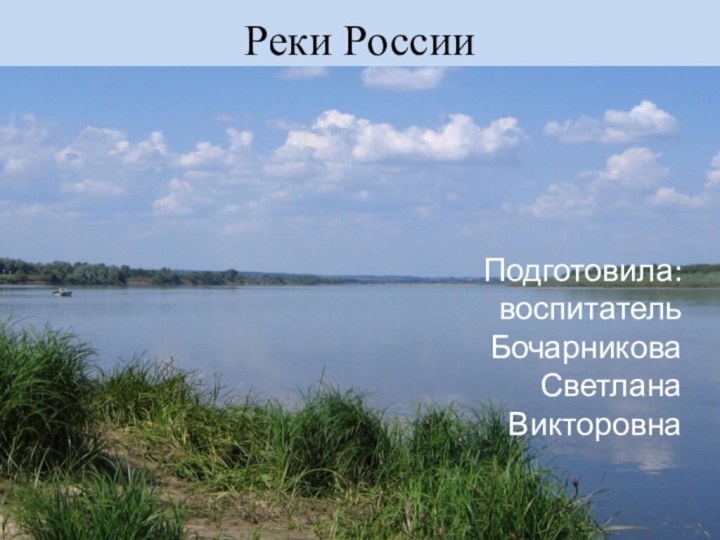 Реки РоссииПодготовила:   воспитательБочарникова Светлана Викторовна