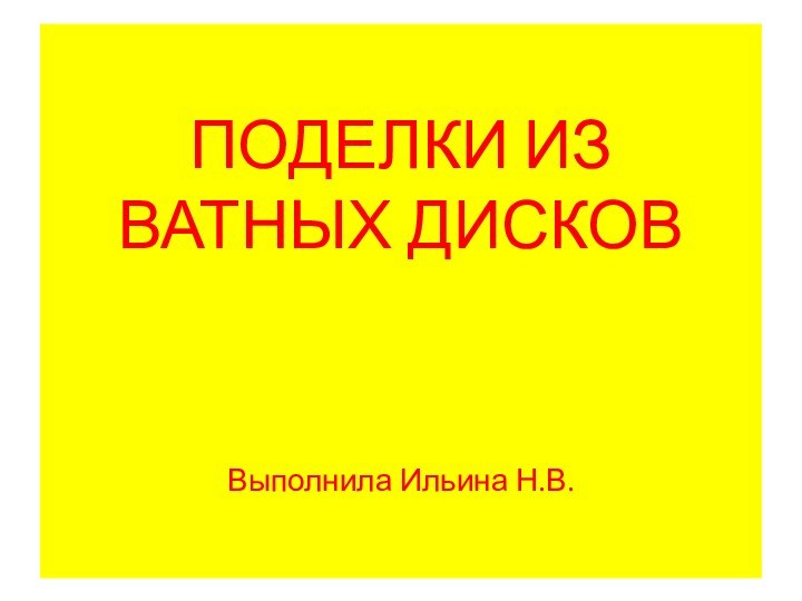 ПОДЕЛКИ ИЗ ВАТНЫХ ДИСКОВ    Выполнила Ильина Н.В.