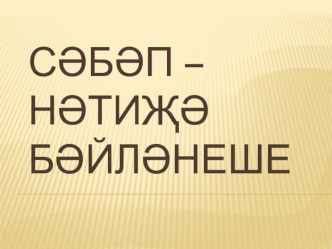 сәбәп - нәтиҗә бәйләнеше презентация к уроку (4 класс) по теме