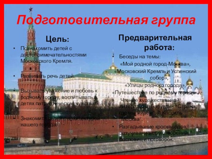 Подготовительная группаЦель: Познакомить детей с достопримечательностями Московского Кремля. Развивать речь детей. Вызывать уважение и любовь