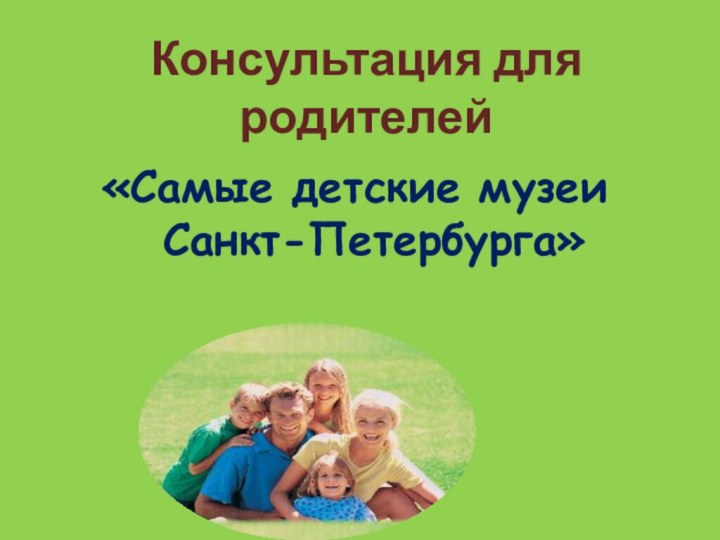 Консультация для родителей«Самые детские музеи  Санкт-Петербурга»