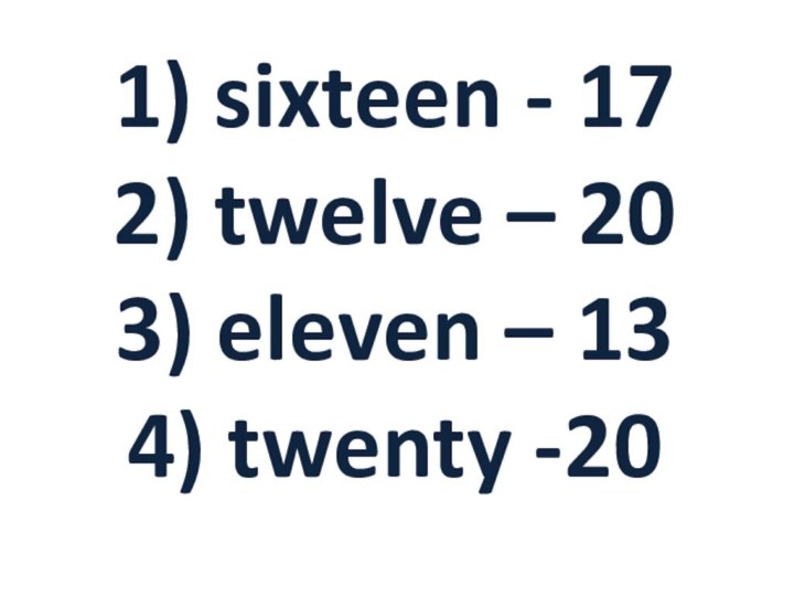 1) sixteen - 17 2) twelve – 20 3) eleven – 13 4) twenty -20