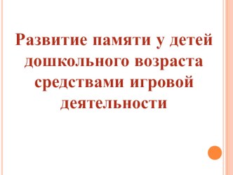 ПРЕЗЕНТАЦИЯ -РАЗВИТИЕ ПАМЯТИ У ДЕТЕЙ ДОШКОЛЬНОГО ВОЗРАСТА СРЕДСТВАМИ ИГРОВОЙ ДЕЯТЕЛЬНОСТИ презентация по информатике по теме