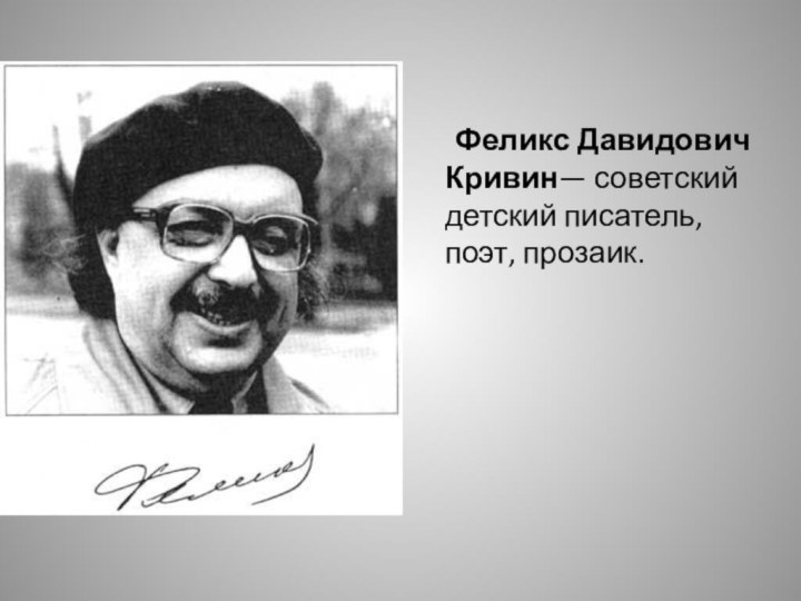 Феликс Давидович Кривин— советский детский писатель, поэт, прозаик.
