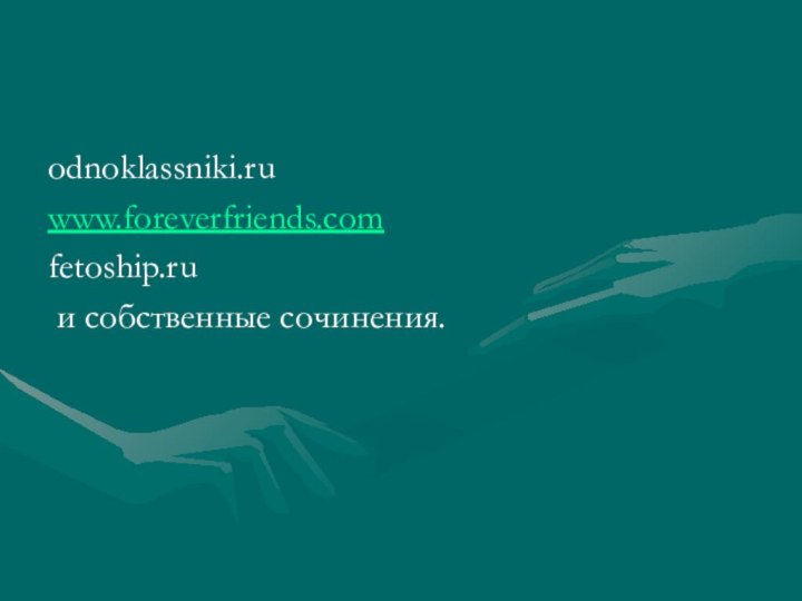 odnoklassniki.ruwww.foreverfriends.comfetoship.ru и собственные сочинения.